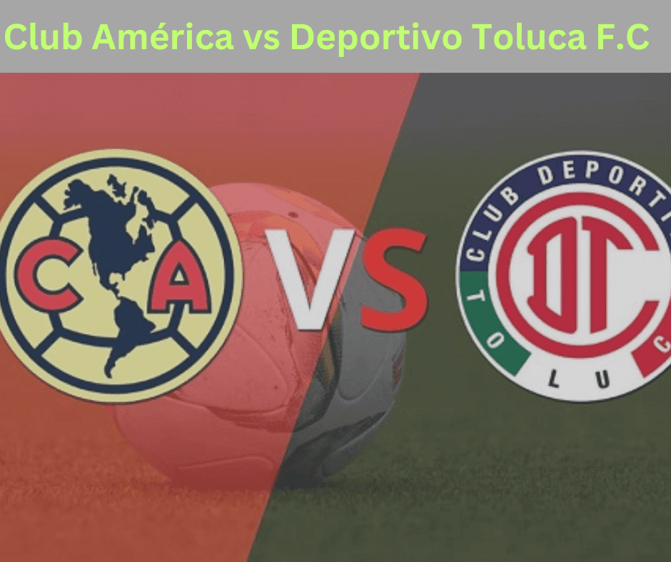 Club América vs Deportivo Toluca F.C.: A Decade of Rivalry   